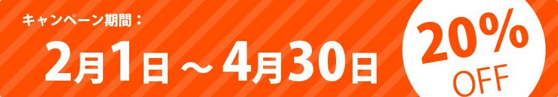 キャンペーン期間：2月1日 ～ 4月30日 20％OFF