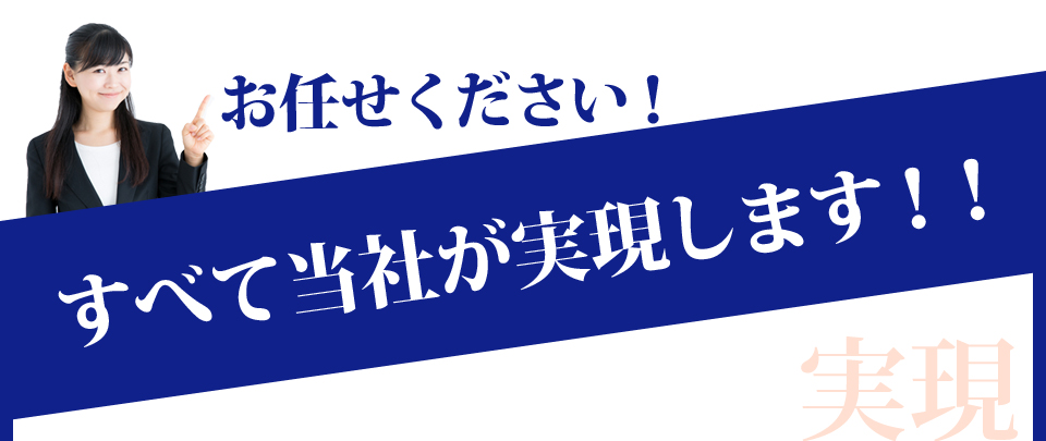 お任せください!すべて当社が実現します!!